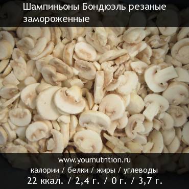 Шампиньоны Бондюэль резаные замороженные: калорийность и содержание белков, жиров, углеводов